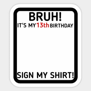 Bruh It's My 13th Birthday Sign My Shirt 13 Years Old Party Sticker